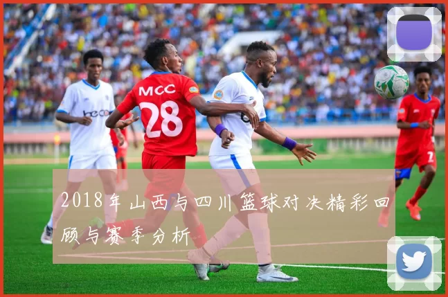2018年山西与四川篮球对决精彩回顾与赛季分析