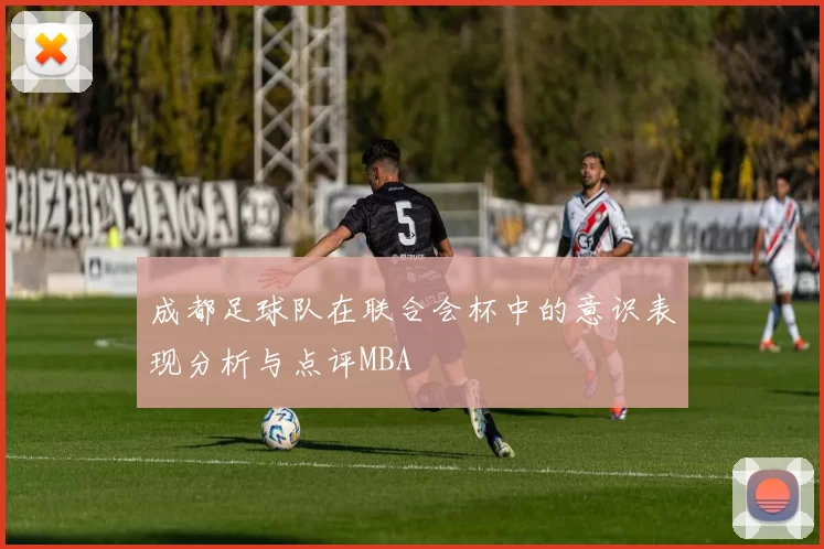 成都足球队在联合会杯中的意识表现分析与点评MBA