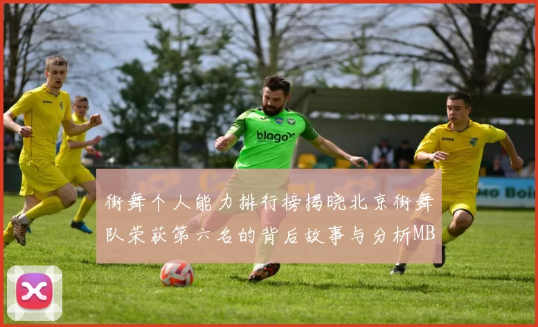 街舞个人能力排行榜揭晓北京街舞队荣获第六名的背后故事与分析MBA