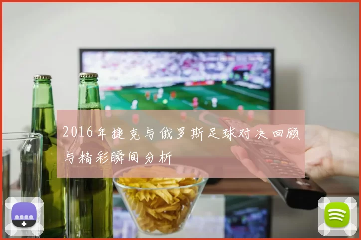 2016年捷克与俄罗斯足球对决回顾与精彩瞬间分析