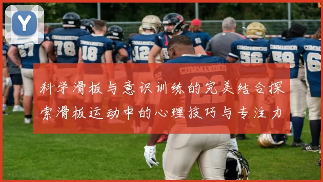 科学滑板与意识训练的完美结合探索滑板运动中的心理技巧与专注力提升方法MBA