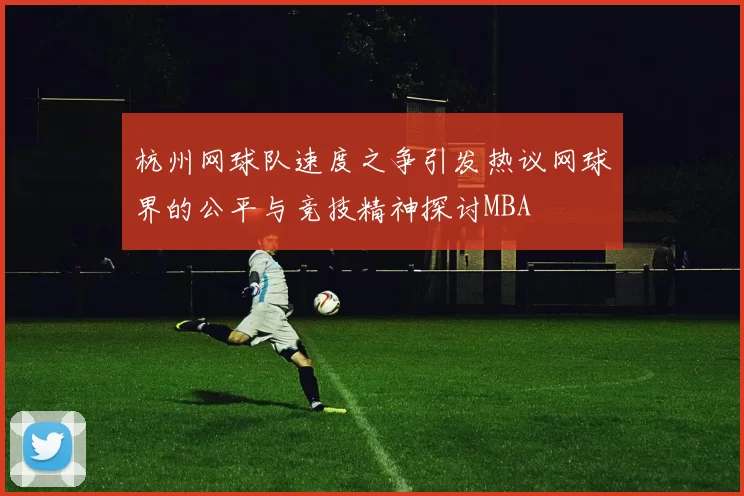 杭州网球队速度之争引发热议网球界的公平与竞技精神探讨MBA