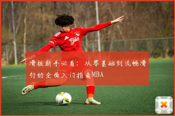 滑板新手必看：从零基础到流畅滑行的全面入门指南MBA