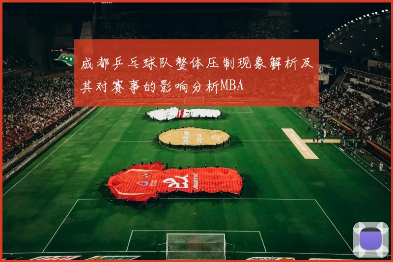 成都乒乓球队整体压制现象解析及其对赛事的影响分析MBA