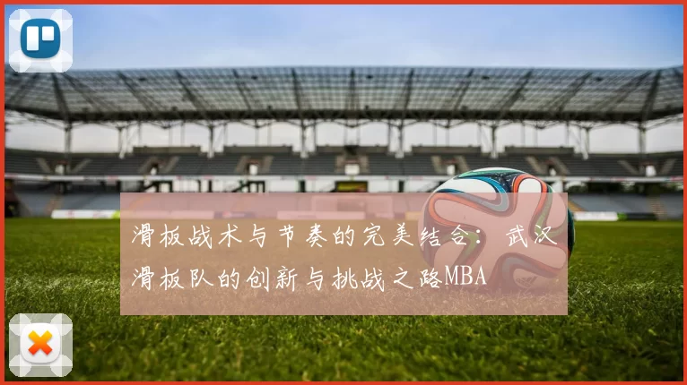 滑板战术与节奏的完美结合：武汉滑板队的创新与挑战之路MBA