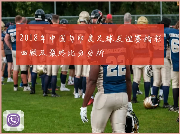 2018年中国与印度足球友谊赛精彩回顾及最终比分分析
