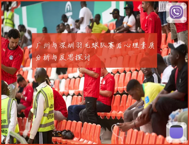 广州与深圳羽毛球队赛后心理素质分析与反思探讨